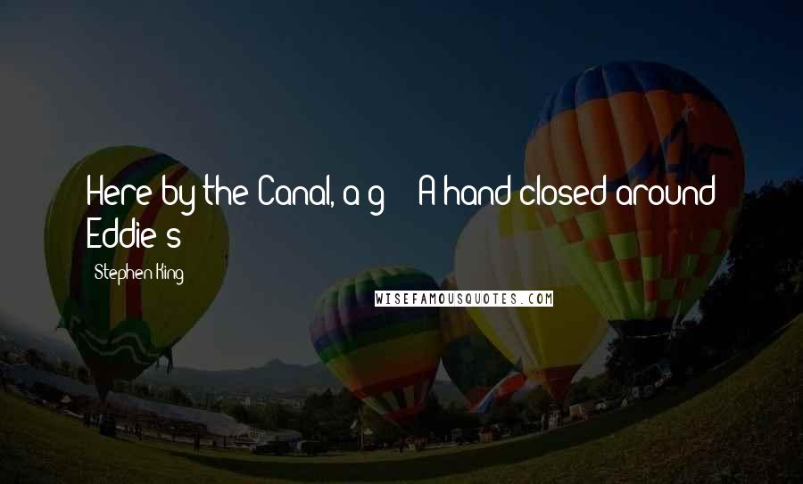 Stephen King Quotes: Here by the Canal, a g - A hand closed around Eddie's
