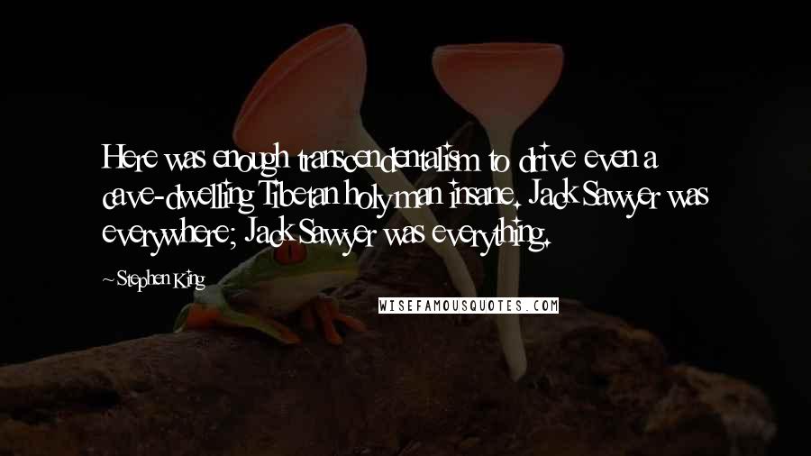 Stephen King Quotes: Here was enough transcendentalism to drive even a cave-dwelling Tibetan holy man insane. Jack Sawyer was everywhere; Jack Sawyer was everything.