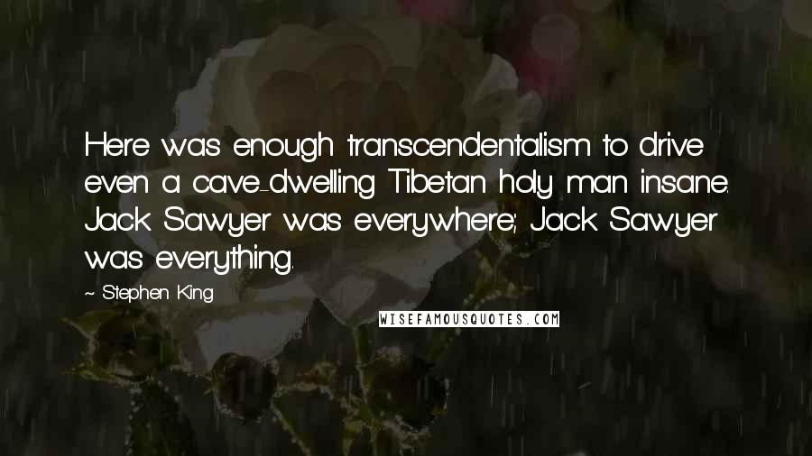 Stephen King Quotes: Here was enough transcendentalism to drive even a cave-dwelling Tibetan holy man insane. Jack Sawyer was everywhere; Jack Sawyer was everything.
