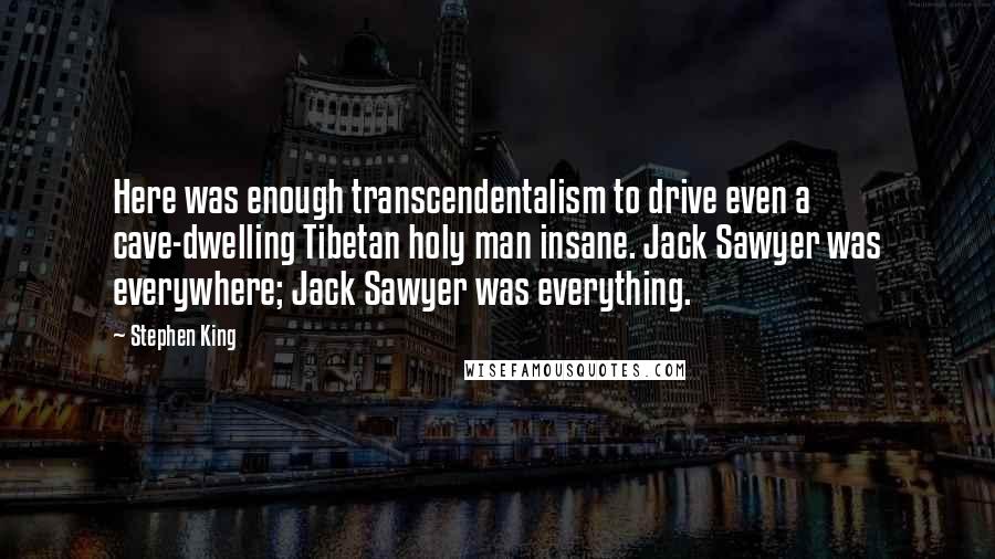 Stephen King Quotes: Here was enough transcendentalism to drive even a cave-dwelling Tibetan holy man insane. Jack Sawyer was everywhere; Jack Sawyer was everything.