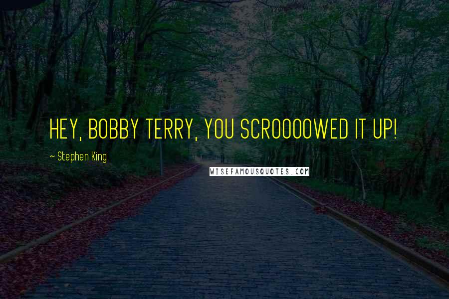 Stephen King Quotes: HEY, BOBBY TERRY, YOU SCROOOOWED IT UP!