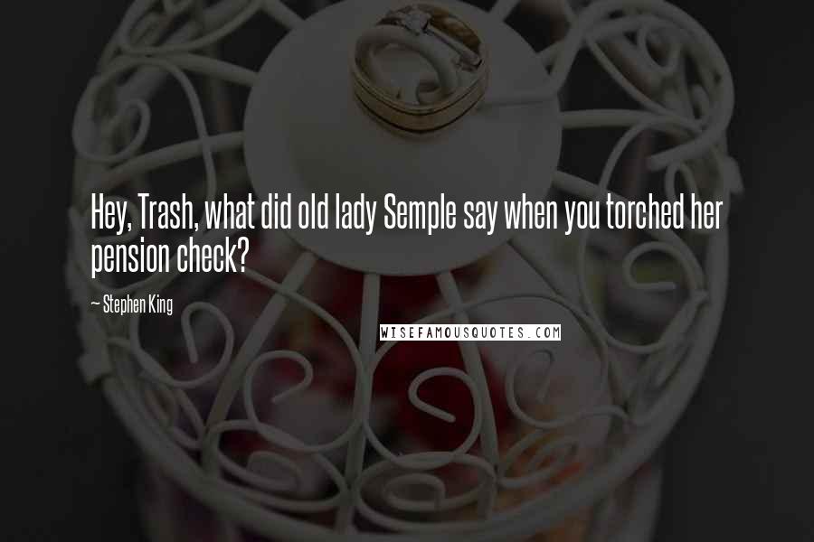 Stephen King Quotes: Hey, Trash, what did old lady Semple say when you torched her pension check?