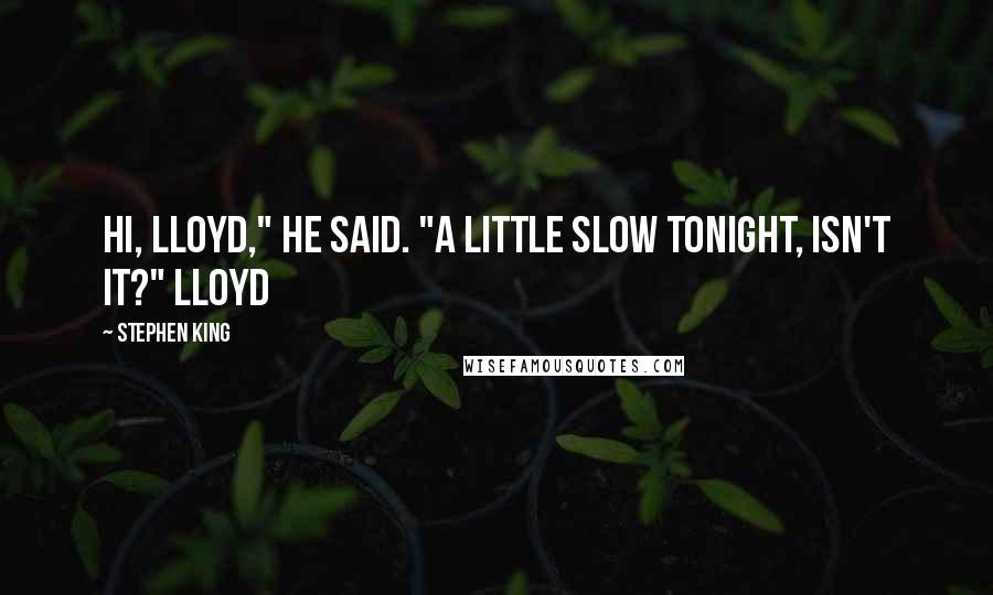 Stephen King Quotes: Hi, Lloyd," he said. "A little slow tonight, isn't it?" Lloyd