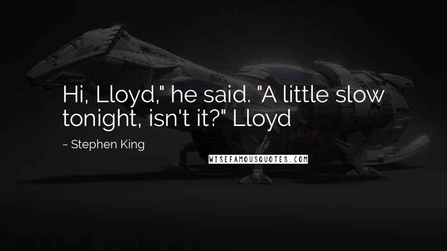 Stephen King Quotes: Hi, Lloyd," he said. "A little slow tonight, isn't it?" Lloyd