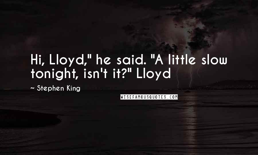 Stephen King Quotes: Hi, Lloyd," he said. "A little slow tonight, isn't it?" Lloyd