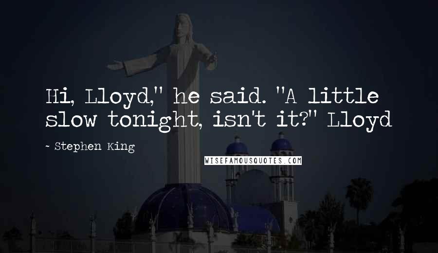 Stephen King Quotes: Hi, Lloyd," he said. "A little slow tonight, isn't it?" Lloyd