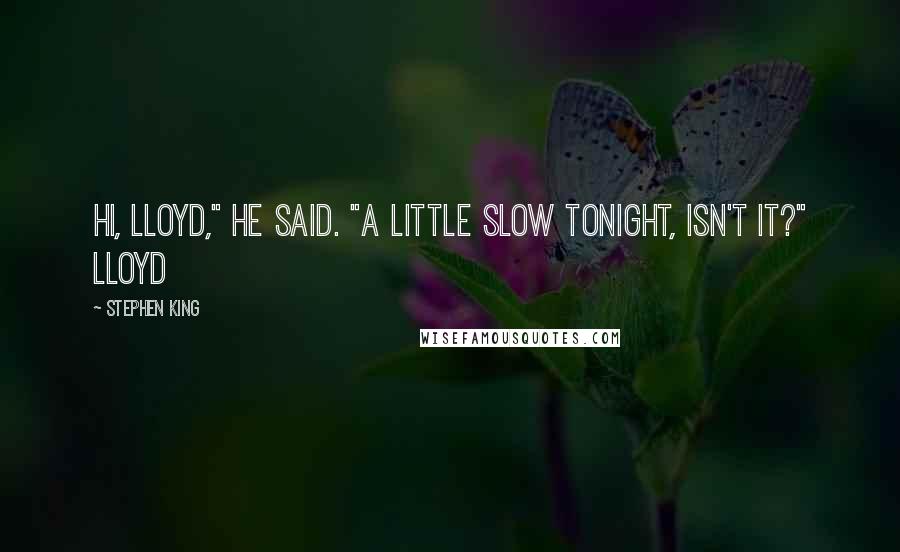 Stephen King Quotes: Hi, Lloyd," he said. "A little slow tonight, isn't it?" Lloyd