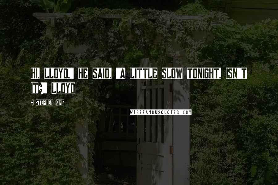 Stephen King Quotes: Hi, Lloyd," he said. "A little slow tonight, isn't it?" Lloyd