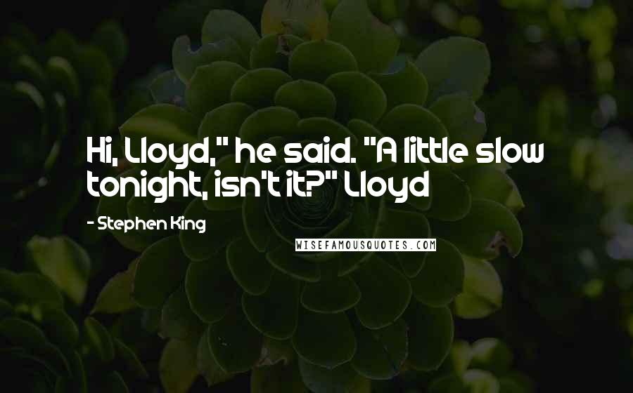 Stephen King Quotes: Hi, Lloyd," he said. "A little slow tonight, isn't it?" Lloyd