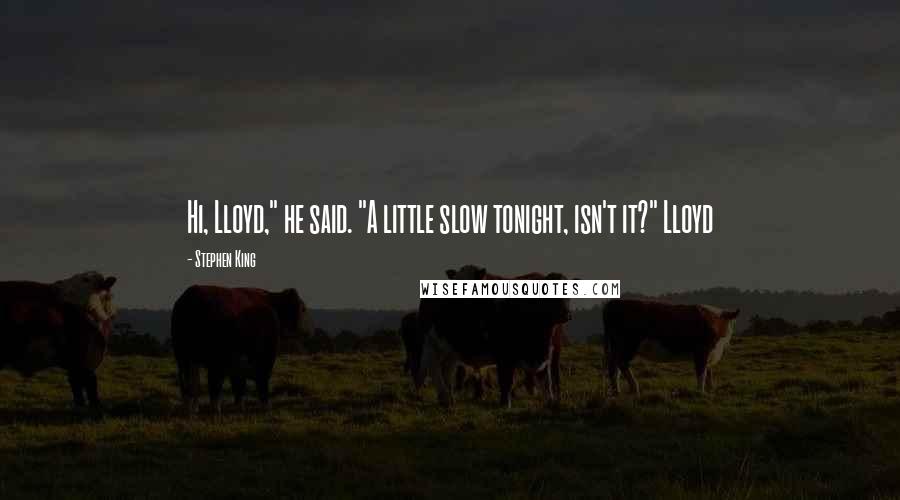 Stephen King Quotes: Hi, Lloyd," he said. "A little slow tonight, isn't it?" Lloyd