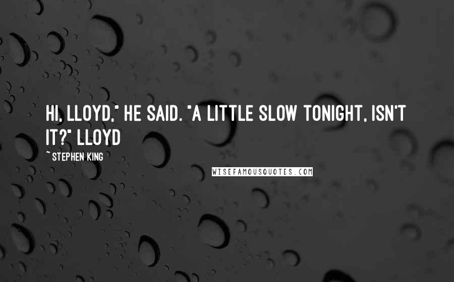 Stephen King Quotes: Hi, Lloyd," he said. "A little slow tonight, isn't it?" Lloyd