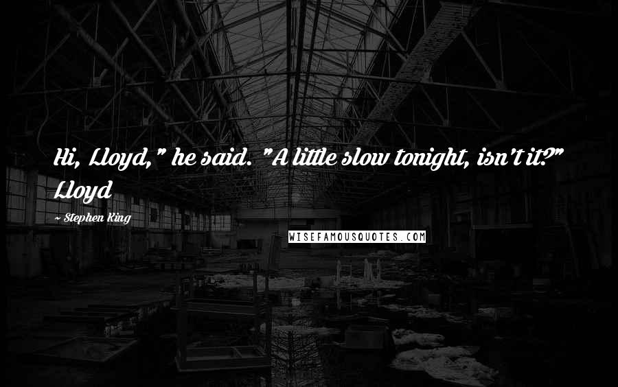 Stephen King Quotes: Hi, Lloyd," he said. "A little slow tonight, isn't it?" Lloyd