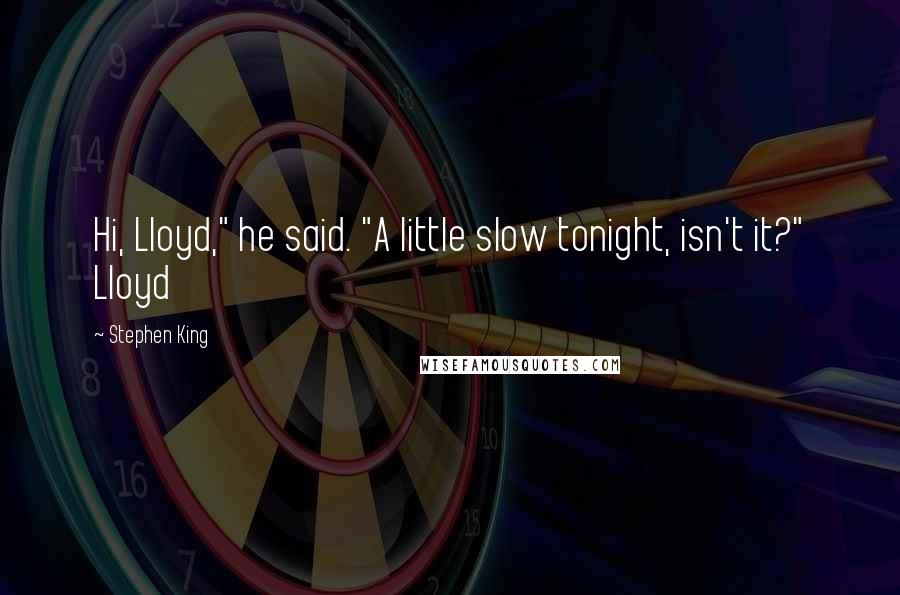 Stephen King Quotes: Hi, Lloyd," he said. "A little slow tonight, isn't it?" Lloyd