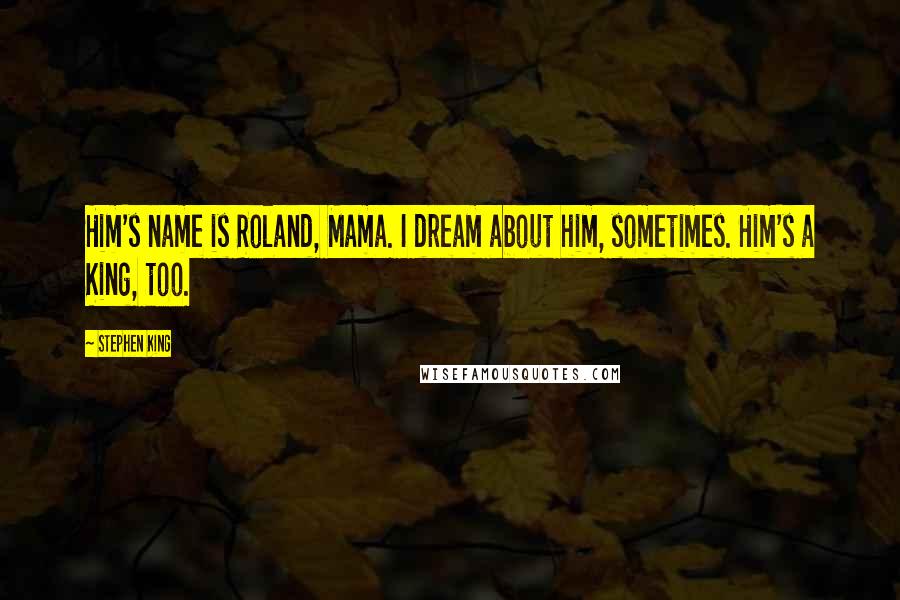 Stephen King Quotes: Him's name is Roland, Mama. I dream about him, sometimes. Him's a King, too.