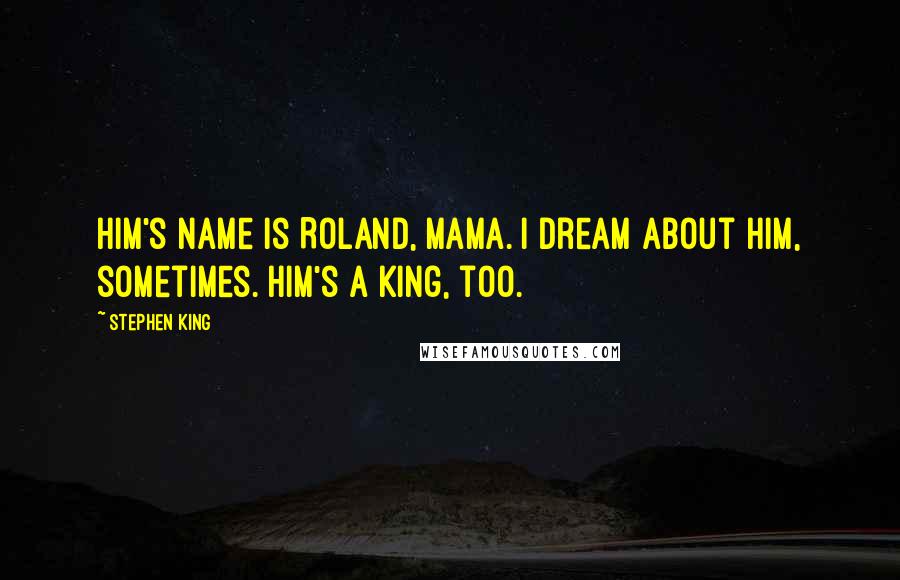 Stephen King Quotes: Him's name is Roland, Mama. I dream about him, sometimes. Him's a King, too.