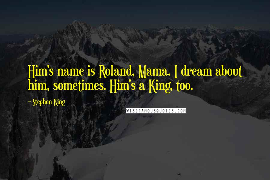 Stephen King Quotes: Him's name is Roland, Mama. I dream about him, sometimes. Him's a King, too.