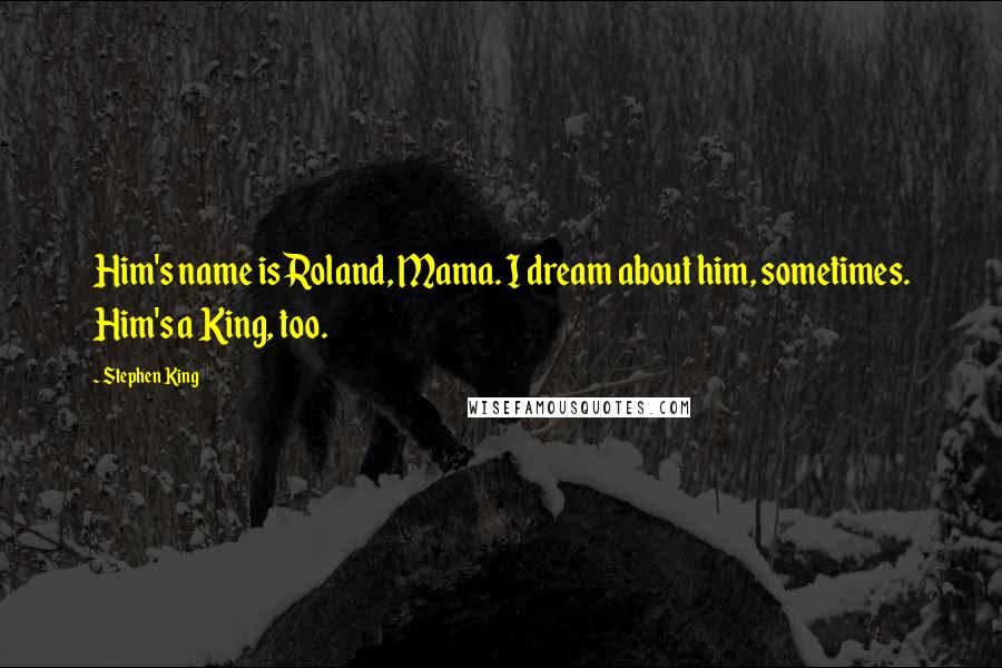 Stephen King Quotes: Him's name is Roland, Mama. I dream about him, sometimes. Him's a King, too.