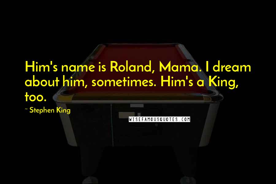 Stephen King Quotes: Him's name is Roland, Mama. I dream about him, sometimes. Him's a King, too.