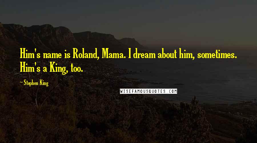 Stephen King Quotes: Him's name is Roland, Mama. I dream about him, sometimes. Him's a King, too.