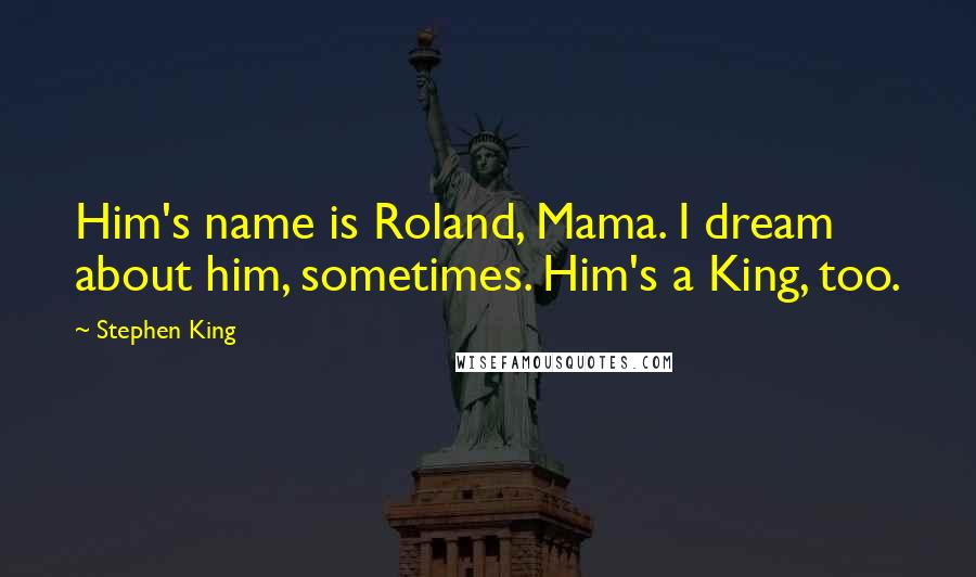 Stephen King Quotes: Him's name is Roland, Mama. I dream about him, sometimes. Him's a King, too.