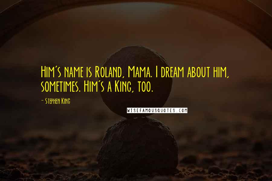 Stephen King Quotes: Him's name is Roland, Mama. I dream about him, sometimes. Him's a King, too.