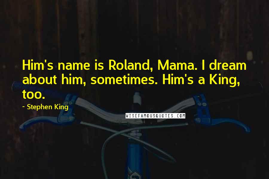 Stephen King Quotes: Him's name is Roland, Mama. I dream about him, sometimes. Him's a King, too.