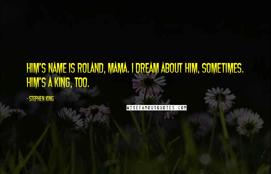 Stephen King Quotes: Him's name is Roland, Mama. I dream about him, sometimes. Him's a King, too.