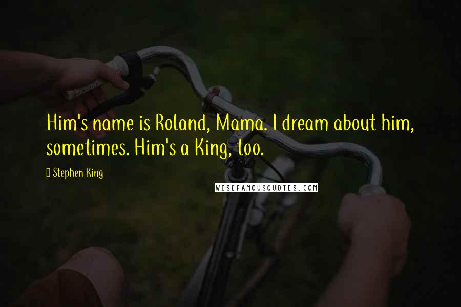 Stephen King Quotes: Him's name is Roland, Mama. I dream about him, sometimes. Him's a King, too.