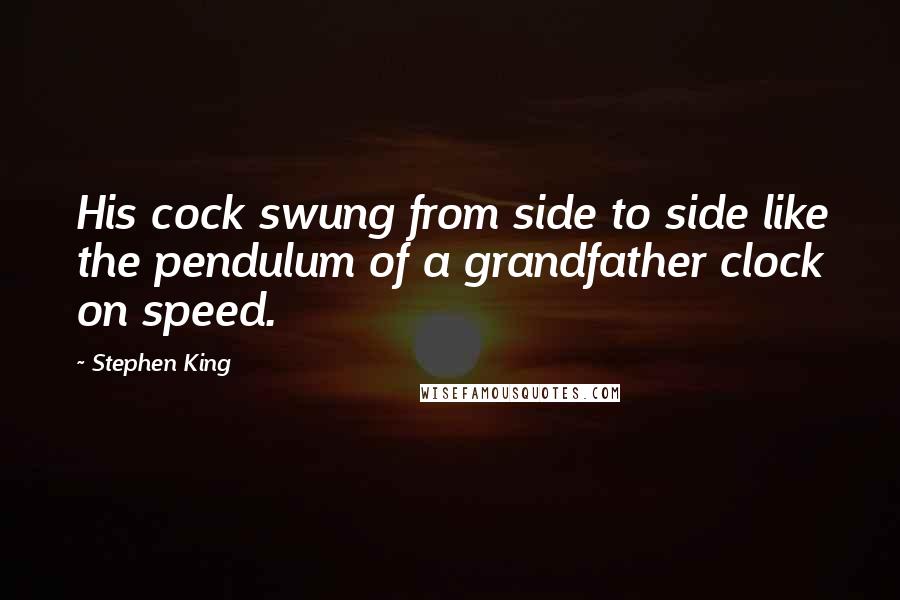 Stephen King Quotes: His cock swung from side to side like the pendulum of a grandfather clock on speed.