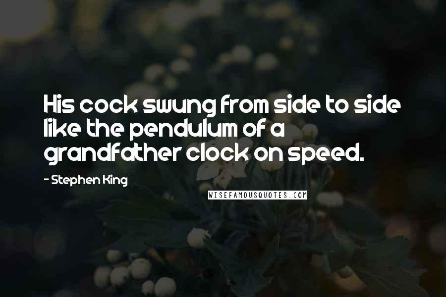 Stephen King Quotes: His cock swung from side to side like the pendulum of a grandfather clock on speed.