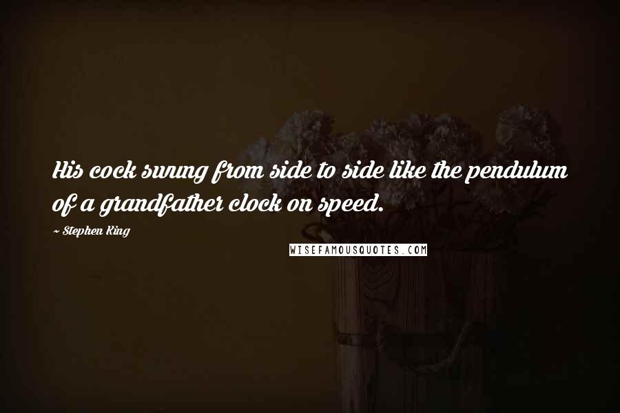 Stephen King Quotes: His cock swung from side to side like the pendulum of a grandfather clock on speed.