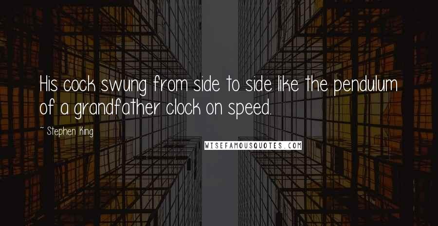 Stephen King Quotes: His cock swung from side to side like the pendulum of a grandfather clock on speed.