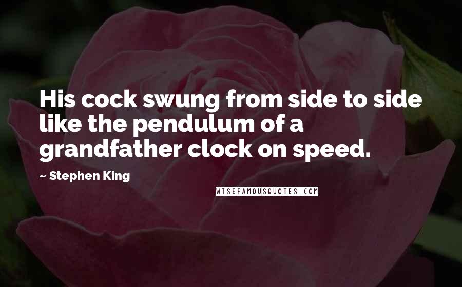 Stephen King Quotes: His cock swung from side to side like the pendulum of a grandfather clock on speed.