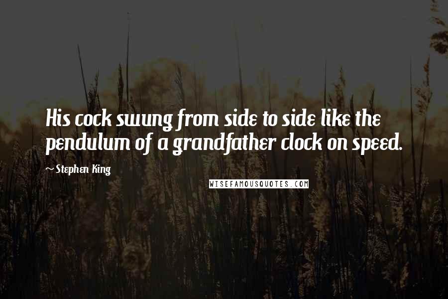 Stephen King Quotes: His cock swung from side to side like the pendulum of a grandfather clock on speed.