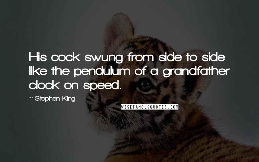 Stephen King Quotes: His cock swung from side to side like the pendulum of a grandfather clock on speed.