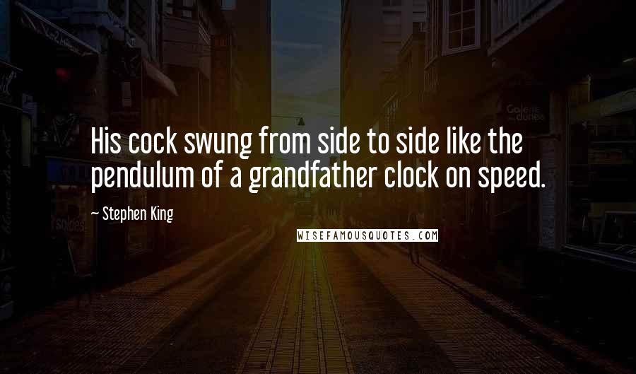 Stephen King Quotes: His cock swung from side to side like the pendulum of a grandfather clock on speed.