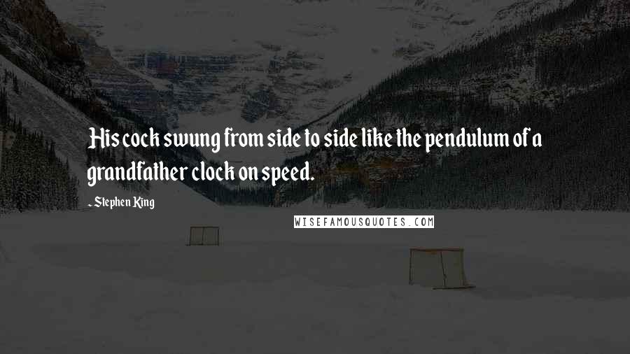 Stephen King Quotes: His cock swung from side to side like the pendulum of a grandfather clock on speed.