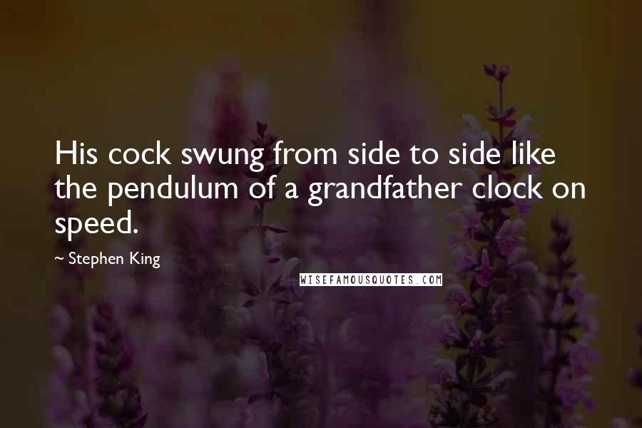 Stephen King Quotes: His cock swung from side to side like the pendulum of a grandfather clock on speed.