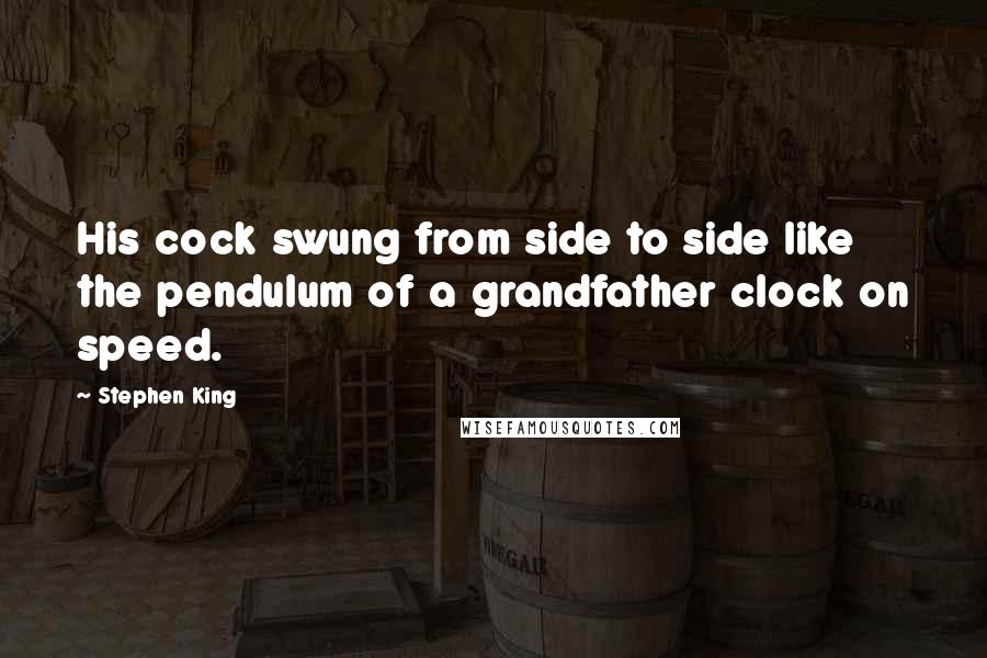 Stephen King Quotes: His cock swung from side to side like the pendulum of a grandfather clock on speed.