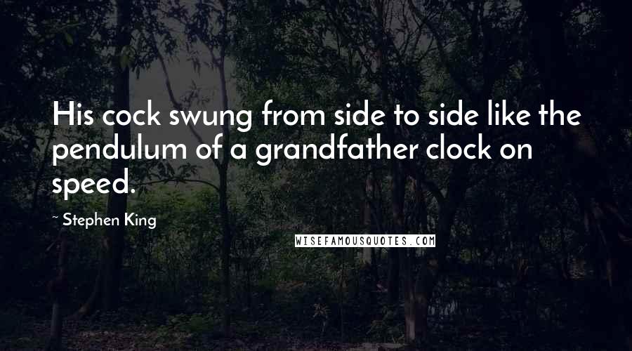 Stephen King Quotes: His cock swung from side to side like the pendulum of a grandfather clock on speed.