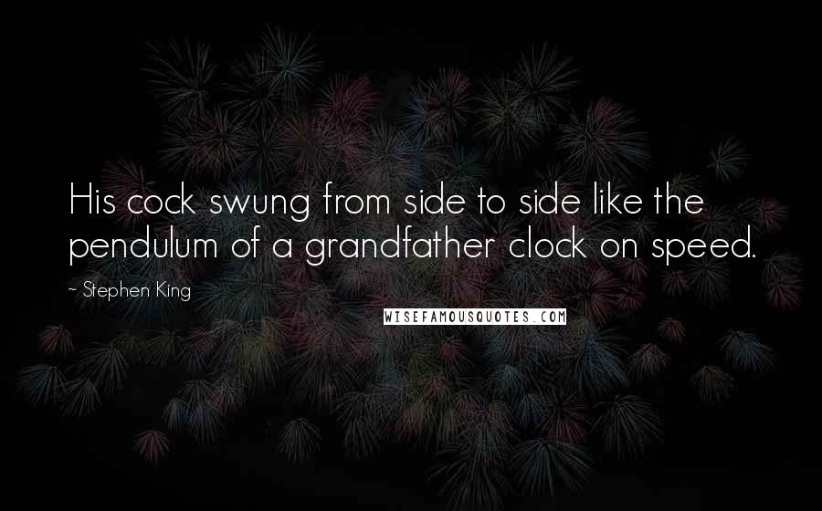 Stephen King Quotes: His cock swung from side to side like the pendulum of a grandfather clock on speed.