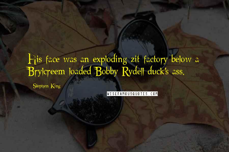 Stephen King Quotes: His face was an exploding zit-factory below a Brylcreem-loaded Bobby Rydell duck's ass.