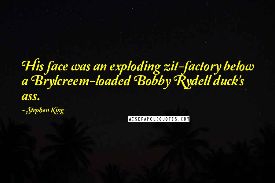 Stephen King Quotes: His face was an exploding zit-factory below a Brylcreem-loaded Bobby Rydell duck's ass.