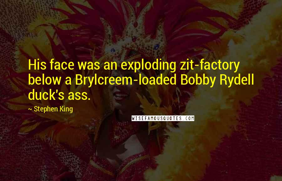 Stephen King Quotes: His face was an exploding zit-factory below a Brylcreem-loaded Bobby Rydell duck's ass.