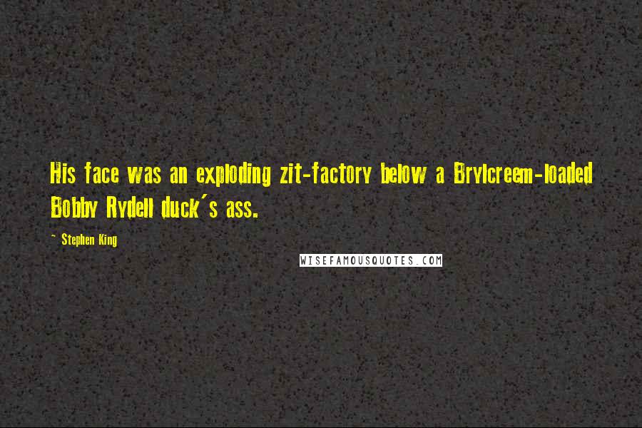 Stephen King Quotes: His face was an exploding zit-factory below a Brylcreem-loaded Bobby Rydell duck's ass.