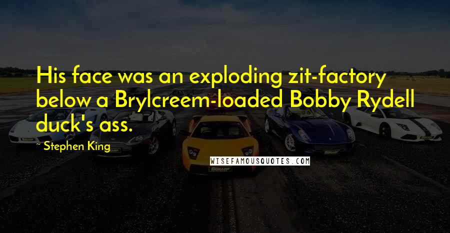 Stephen King Quotes: His face was an exploding zit-factory below a Brylcreem-loaded Bobby Rydell duck's ass.