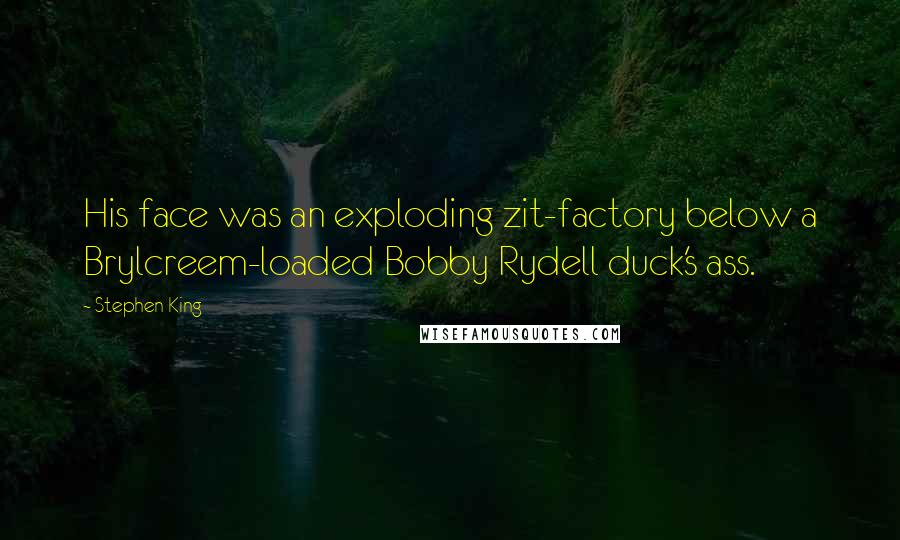 Stephen King Quotes: His face was an exploding zit-factory below a Brylcreem-loaded Bobby Rydell duck's ass.