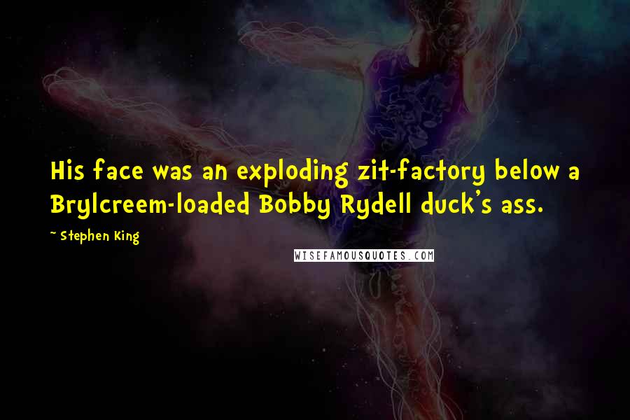 Stephen King Quotes: His face was an exploding zit-factory below a Brylcreem-loaded Bobby Rydell duck's ass.