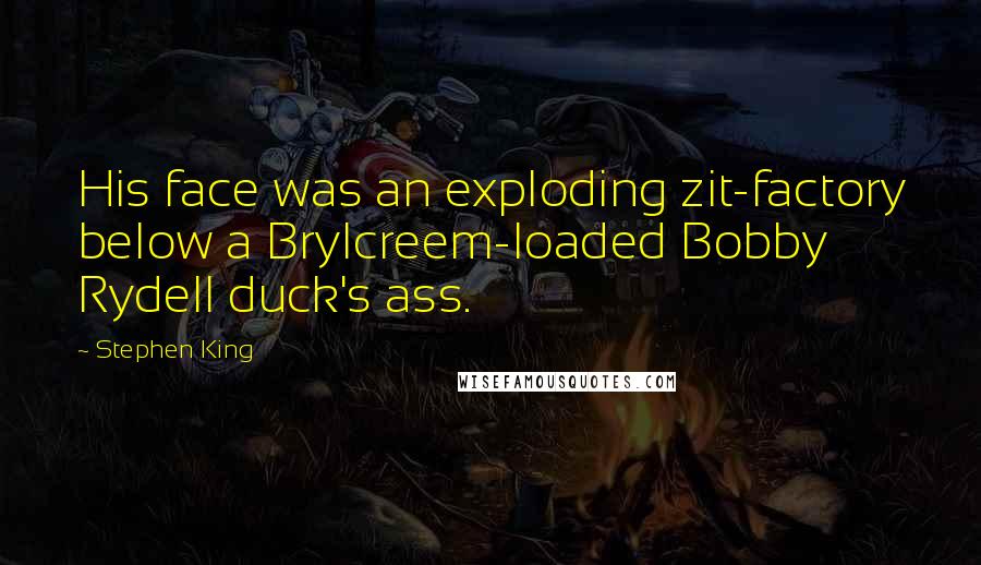 Stephen King Quotes: His face was an exploding zit-factory below a Brylcreem-loaded Bobby Rydell duck's ass.