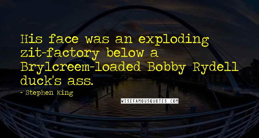 Stephen King Quotes: His face was an exploding zit-factory below a Brylcreem-loaded Bobby Rydell duck's ass.